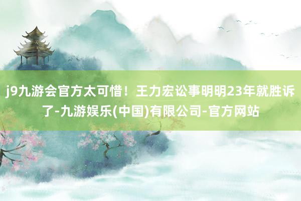 j9九游会官方太可惜！王力宏讼事明明23年就胜诉了-九游娱乐(中国)有限公司-官方网站