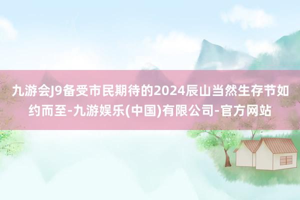 九游会J9备受市民期待的2024辰山当然生存节如约而至-九游娱乐(中国)有限公司-官方网站