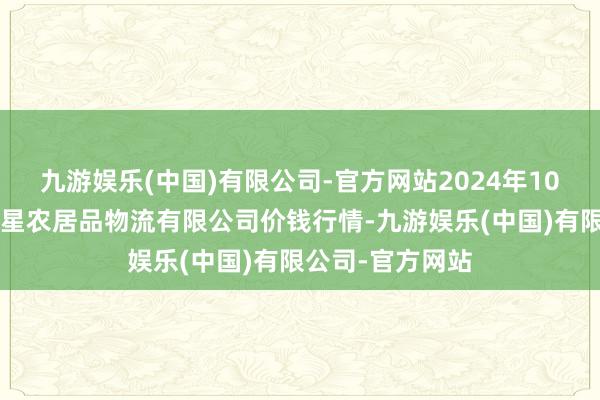 九游娱乐(中国)有限公司-官方网站2024年10月9日长春海吉星农居品物流有限公司价钱行情-九游娱乐(中国)有限公司-官方网站