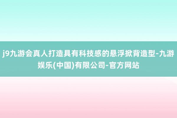 j9九游会真人打造具有科技感的悬浮掀背造型-九游娱乐(中国)有限公司-官方网站