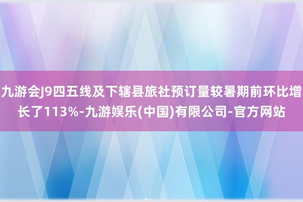 九游会J9四五线及下辖县旅社预订量较暑期前环比增长了113%-九游娱乐(中国)有限公司-官方网站