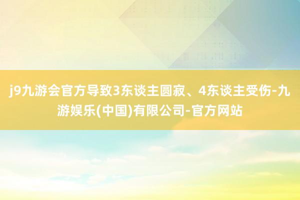 j9九游会官方导致3东谈主圆寂、4东谈主受伤-九游娱乐(中国)有限公司-官方网站