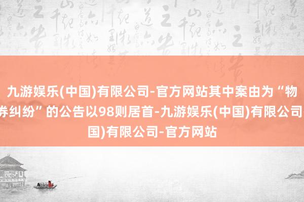 九游娱乐(中国)有限公司-官方网站其中案由为“物业管事左券纠纷”的公告以98则居首-九游娱乐(中国)有限公司-官方网站