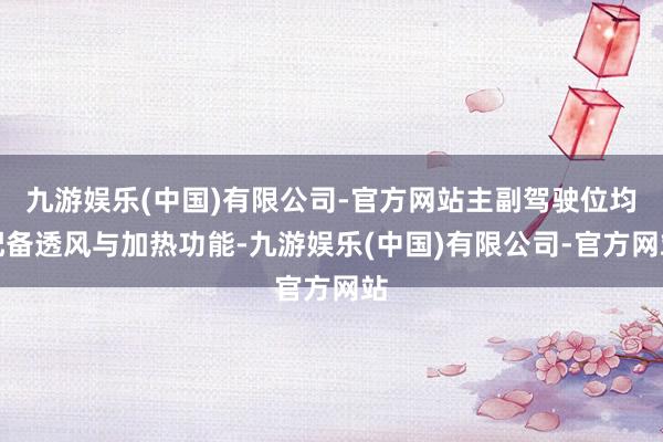 九游娱乐(中国)有限公司-官方网站主副驾驶位均配备透风与加热功能-九游娱乐(中国)有限公司-官方网站