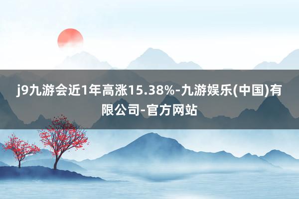 j9九游会近1年高涨15.38%-九游娱乐(中国)有限公司-官方网站