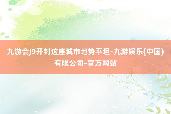 九游会J9开封这座城市地势平坦-九游娱乐(中国)有限公司-官方网站