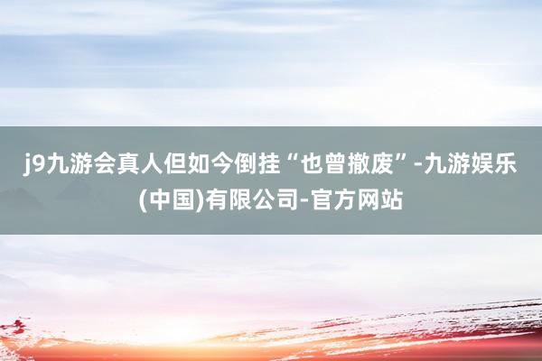 j9九游会真人　　但如今倒挂“也曾撤废”-九游娱乐(中国)有限公司-官方网站