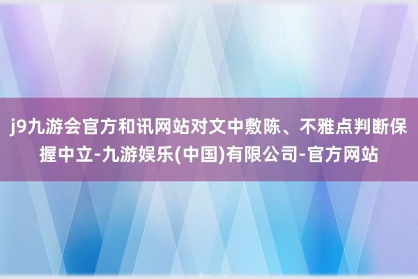 j9九游会官方和讯网站对文中敷陈、不雅点判断保握中立-九游娱乐(中国)有限公司-官方网站