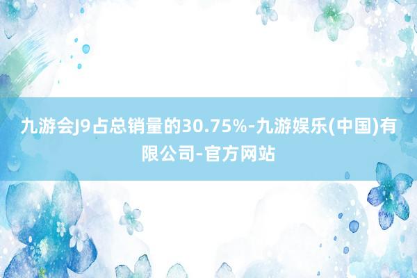 九游会J9占总销量的30.75%-九游娱乐(中国)有限公司-官方网站