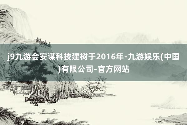 j9九游会安谋科技建树于2016年-九游娱乐(中国)有限公司-官方网站