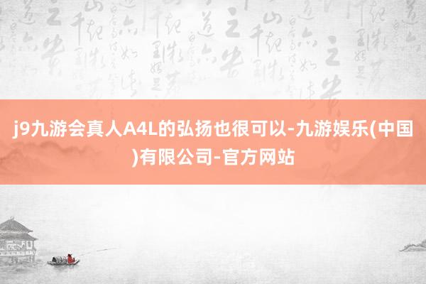 j9九游会真人A4L的弘扬也很可以-九游娱乐(中国)有限公司-官方网站