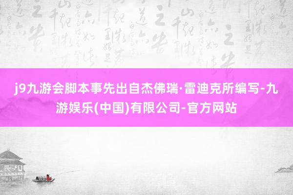 j9九游会　　脚本事先出自杰佛瑞·雷迪克所编写-九游娱乐(中国)有限公司-官方网站