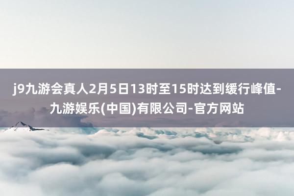 j9九游会真人2月5日13时至15时达到缓行峰值-九游娱乐(中国)有限公司-官方网站