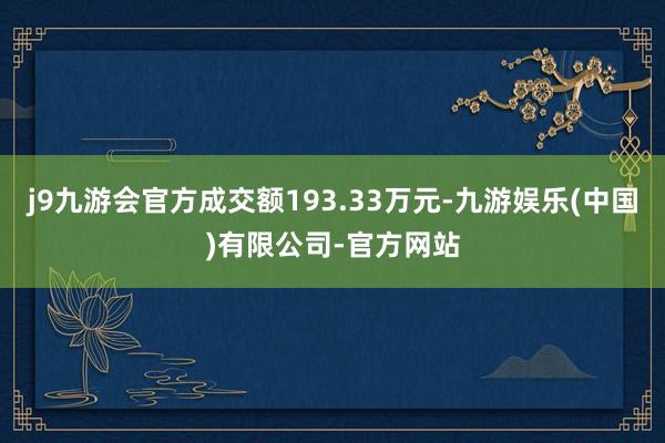 j9九游会官方成交额193.33万元-九游娱乐(中国)有限公司-官方网站