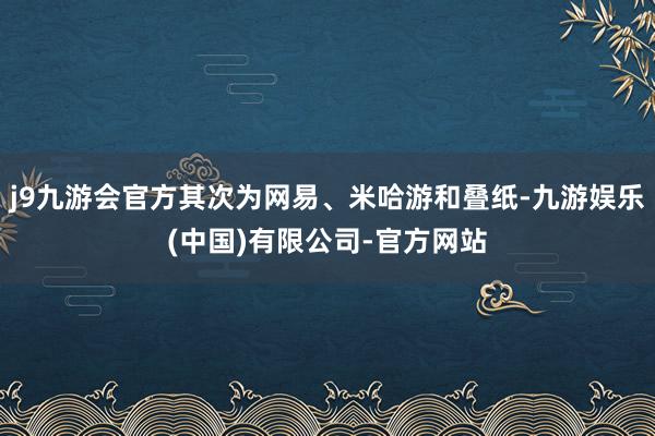 j9九游会官方其次为网易、米哈游和叠纸-九游娱乐(中国)有限公司-官方网站