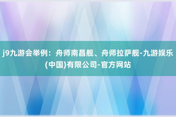 j9九游会举例：舟师南昌舰、舟师拉萨舰-九游娱乐(中国)有限公司-官方网站