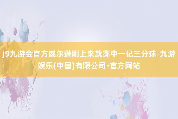 j9九游会官方威尔逊刚上来就掷中一记三分球-九游娱乐(中国)有限公司-官方网站