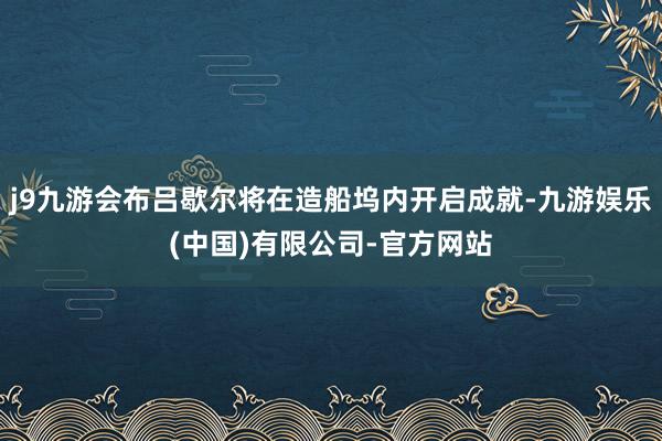 j9九游会布吕歇尔将在造船坞内开启成就-九游娱乐(中国)有限公司-官方网站